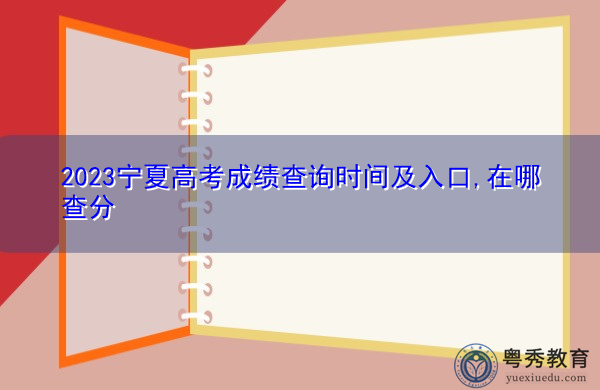 2023宁夏高考成绩查询时间及入口,在哪查分 2023宁夏高考成绩查询时间及入口,在哪查分