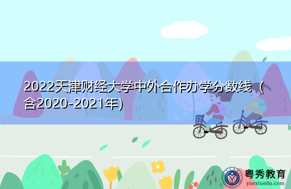 2022天津财经大学中外合作办学分数线(含2020-2021年) 2022天津财经大学中外合作办学分数线(含2020-2021年)