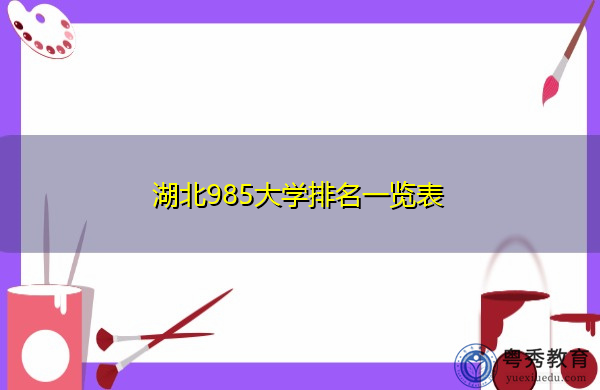湖北985大学排名一览表 湖北985大学排名一览表