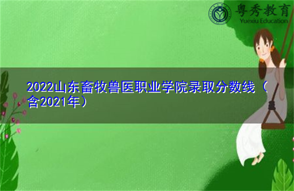 2022山东畜牧兽医职业学院录取分数线（含2021年）