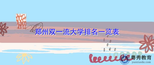 郑州双一流大学排名一览表