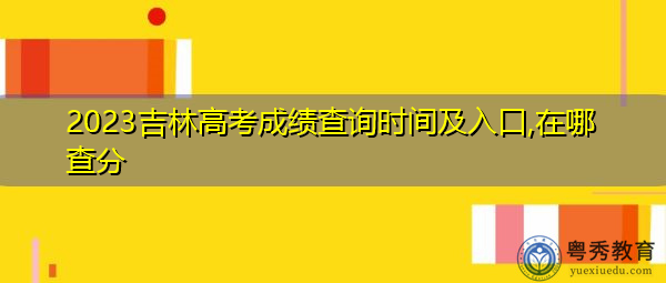 2023吉林高考成绩查询时间及入口,在哪查分