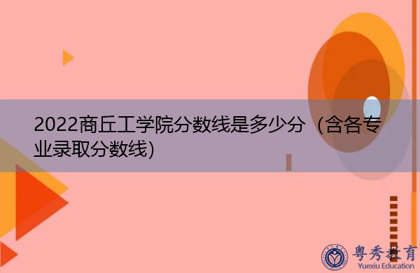 2022商丘工学院分数线是多少分(含各专业录取分数线) 2022商丘工学院分数线是多少分(含各专业录取分数线)