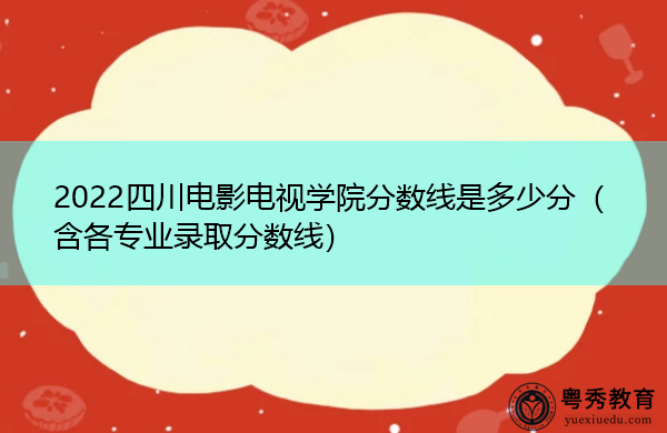 2022四川电影电视学院分数线是多少分(含各专业录取分数线) 2022四川电影电视学院分数线是多少分(含各专业录取分数线)