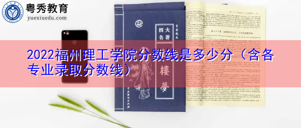 2022福州理工学院分数线是多少分（含各专业录取分数线）