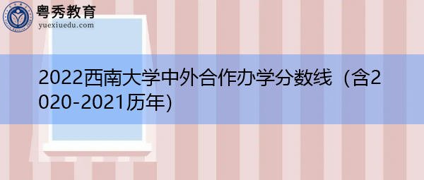 2022西南大学中外合作办学分数线（含2020-2021历年）
