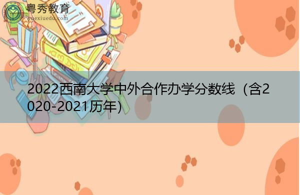 2022西南大学中外合作办学分数线（含2020-2021历年）