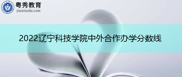 2022辽宁科技学院中外合作办学分数线