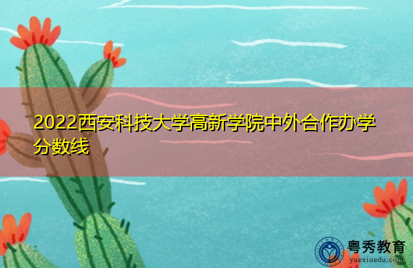 2022西安科技大学高新学院中外合作办学分数线 2022西安科技大学高新学院中外合作办学分数线