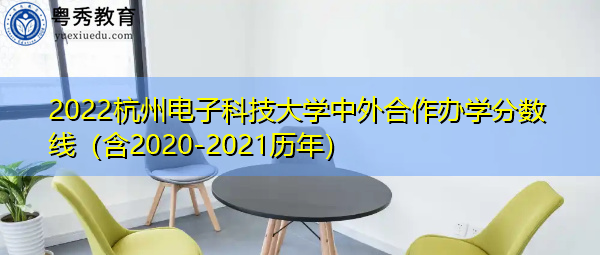 2022杭州电子科技大学中外合作办学分数线（含2020-2021历年）