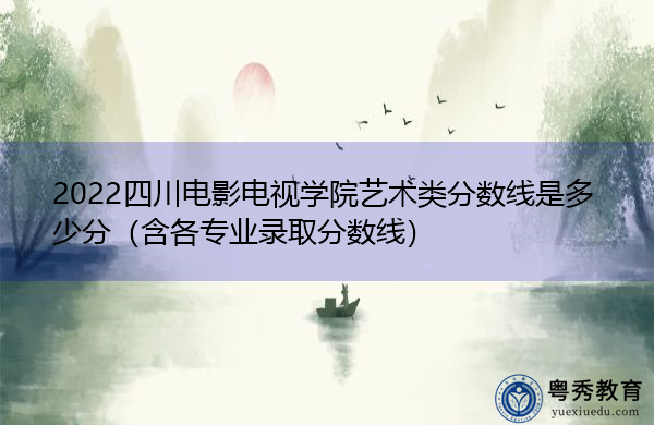 2022四川电影电视学院艺术类分数线是多少分（含各专业录取分数线）