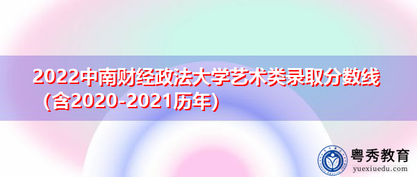 2022中南财经政法大学艺术类录取分数线(含2020-2021历年) 2022中南财经政法大学艺术类录取分数线(含2020-2021历年)