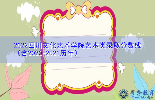 2022四川文化艺术学院艺术类录取分数线(含2020-2021历年) 2022四川文化艺术学院艺术类录取分数线(含2020-2021历年)