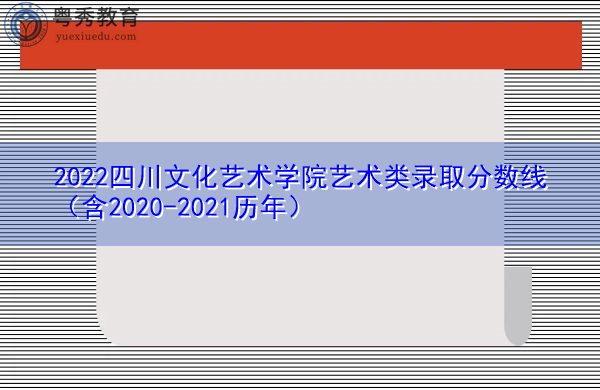 2022四川文化艺术学院艺术类录取分数线(含2020-2021历年) 2022四川文化艺术学院艺术类录取分数线(含2020-2021历年)