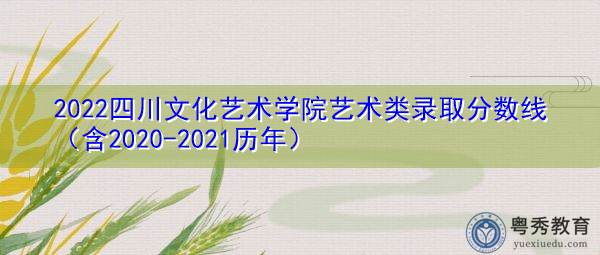 2022四川文化艺术学院艺术类录取分数线(含2020-2021历年) 2022四川文化艺术学院艺术类录取分数线(含2020-2021历年)