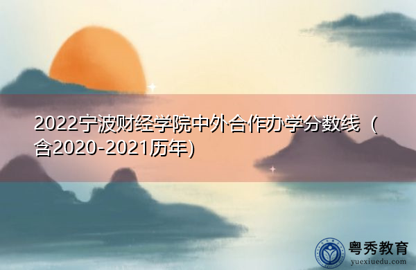 2022宁波财经学院中外合作办学分数线(含2020-2021历年) 2022宁波财经学院中外合作办学分数线(含2020-2021历年)
