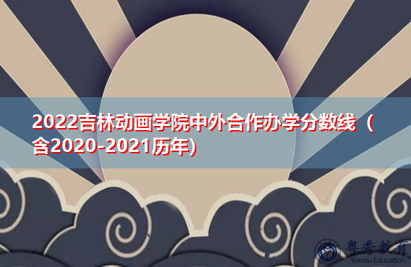 2022吉林动画学院中外合作办学分数线（含2020-2021历年）