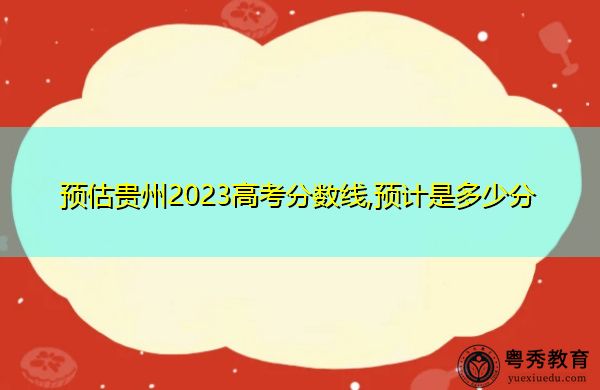 预估贵州2023高考分数线,预计是多少分
