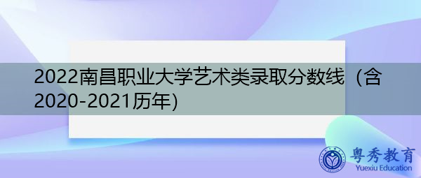 2022南昌职业大学艺术类录取分数线(含2020-2021历年) 2022南昌职业大学艺术类录取分数线(含2020-2021历年)
