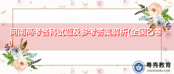 河南高考各科试题及参考答案解析(全国乙卷) 河南高考各科试题及参考答案解析(全国乙卷)