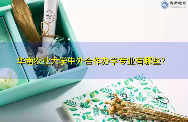 华南农业大学中外合作办学专业有哪些? 华南农业大学中外合作办学专业有哪些?