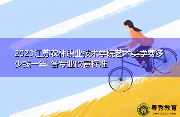2023江苏农林职业技术学院艺术类学费多少钱一年-各专业收费标准