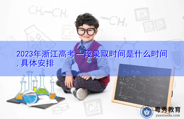 2023年浙江高考一段录取时间是什么时间,具体安排 2023年浙江高考一段录取时间是什么时间,具体安排