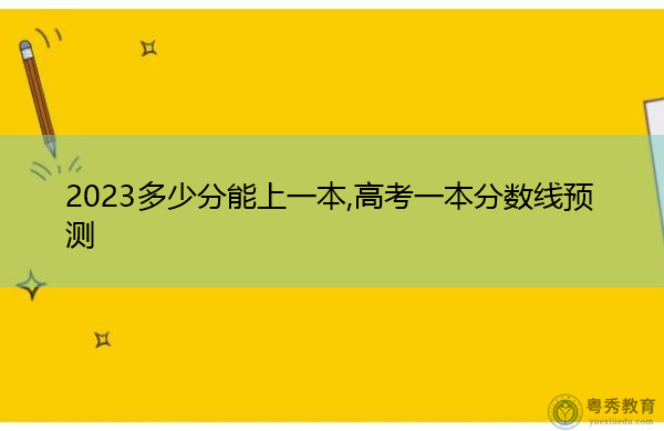 2023多少分能上一本,高考一本分数线预测