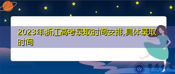 2023年浙江高考录取时间安排,具体录取时间 2023年浙江高考录取时间安排,具体录取时间