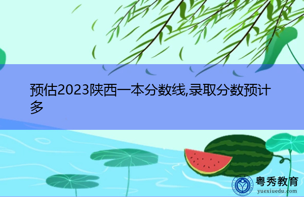 预估2023陕西一本分数线,录取分数预计多