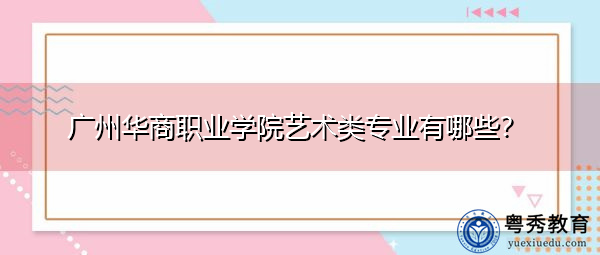 广州华商职业学院艺术类专业有哪些？