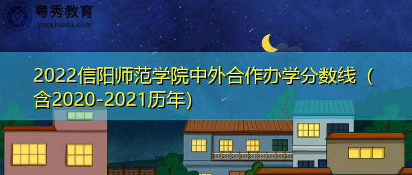 2022信阳师范学院中外合作办学分数线(含2020-2021历年) 2022信阳师范学院中外合作办学分数线(含2020-2021历年)
