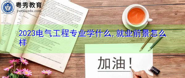 2023电气工程专业学什么,就业前景怎么样