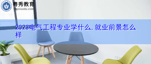 2023电气工程专业学什么,就业前景怎么样