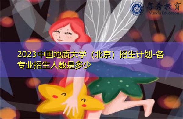 2023中国地质大学（北京）招生计划-各专业招生人数是多少