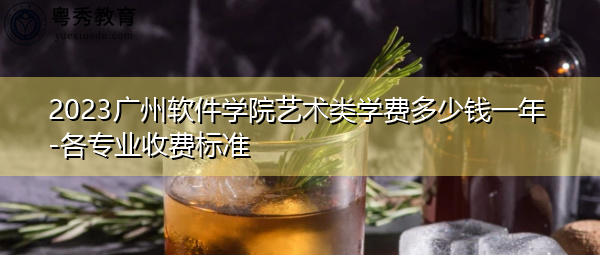 2023广州软件学院艺术类学费多少钱一年-各专业收费标准