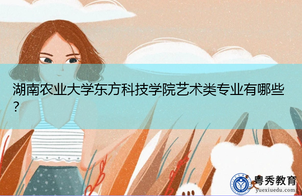 湖南农业大学东方科技学院艺术类专业有哪些？