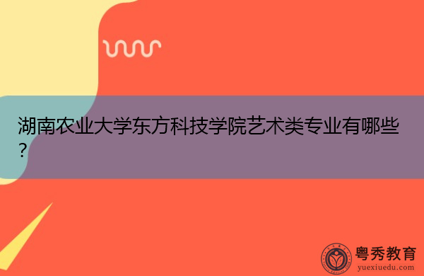 湖南农业大学东方科技学院艺术类专业有哪些？