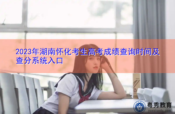 2023年湖南怀化考生高考成绩查询时间及查分系统入口