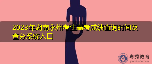 2023年湖南永州考生高考成绩查询时间及查分系统入口