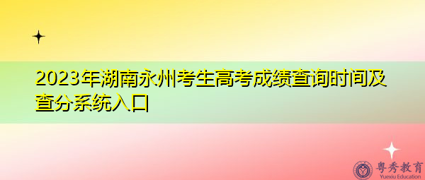 2023年湖南永州考生高考成绩查询时间及查分系统入口