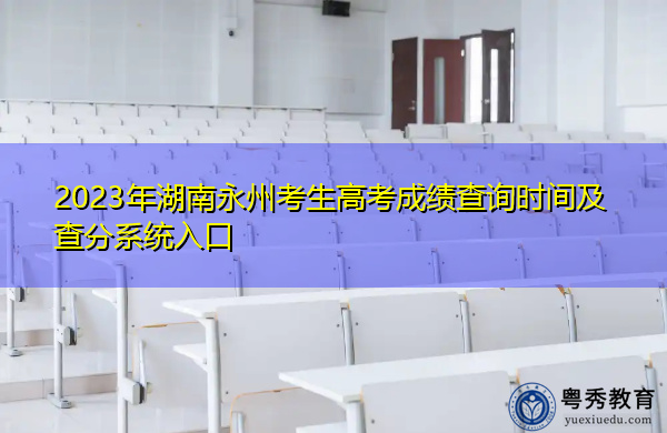 2023年湖南永州考生高考成绩查询时间及查分系统入口