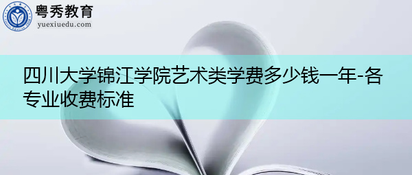 四川大学锦江学院艺术类学费多少钱一年-各专业收费标准