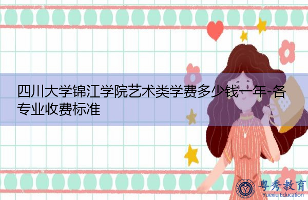 四川大学锦江学院艺术类学费多少钱一年-各专业收费标准