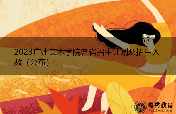 2023广州美术学院各省招生计划及招生人数(公布) 2023广州美术学院各省招生计划及招生人数(公布)