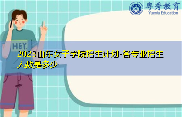 2023山东女子学院招生计划-各专业招生人数是多少