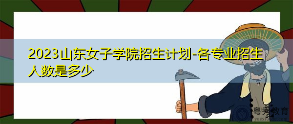 2023山东女子学院招生计划-各专业招生人数是多少