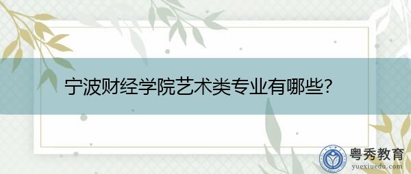 宁波财经学院艺术类专业有哪些? 宁波财经学院艺术类专业有哪些?