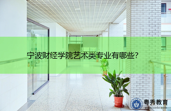 宁波财经学院艺术类专业有哪些? 宁波财经学院艺术类专业有哪些?