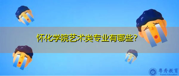 怀化学院艺术类专业有哪些? 怀化学院艺术类专业有哪些?